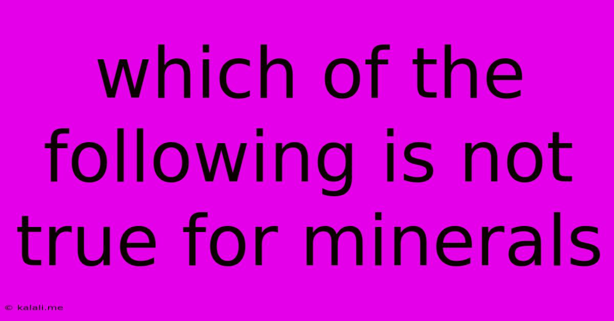 Which Of The Following Is Not True For Minerals