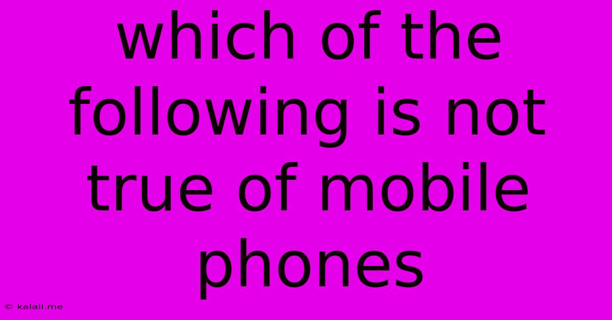 Which Of The Following Is Not True Of Mobile Phones