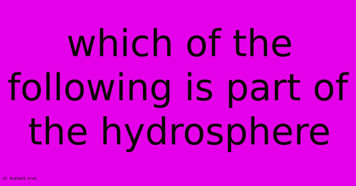 Which Of The Following Is Part Of The Hydrosphere