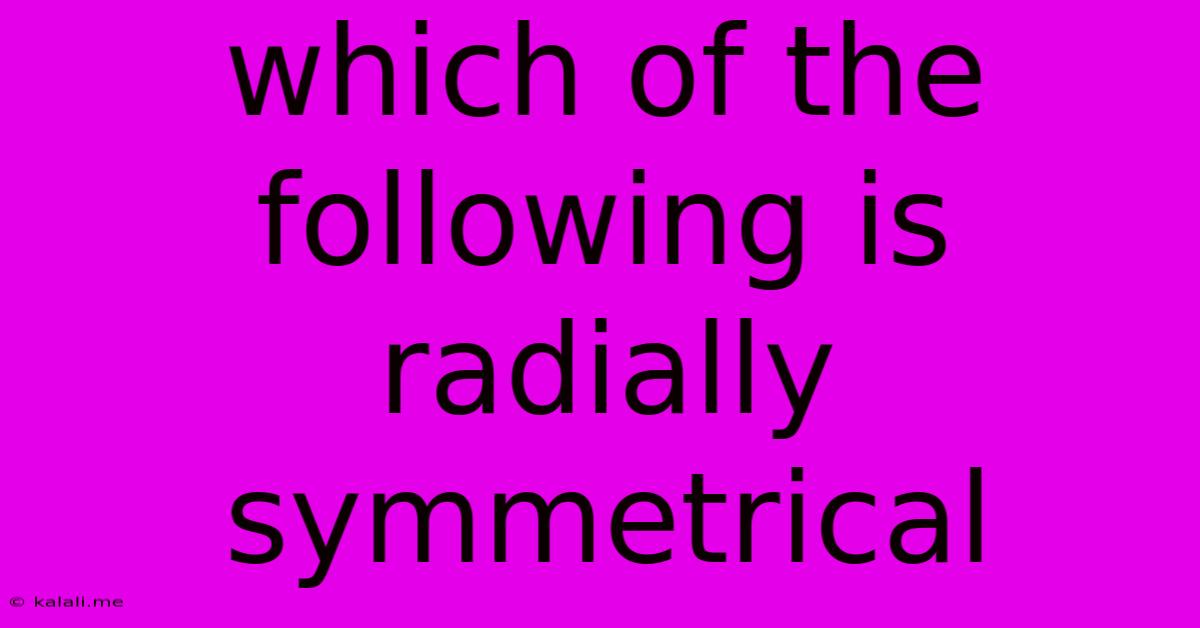 Which Of The Following Is Radially Symmetrical