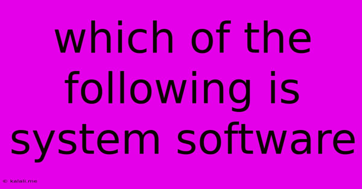Which Of The Following Is System Software