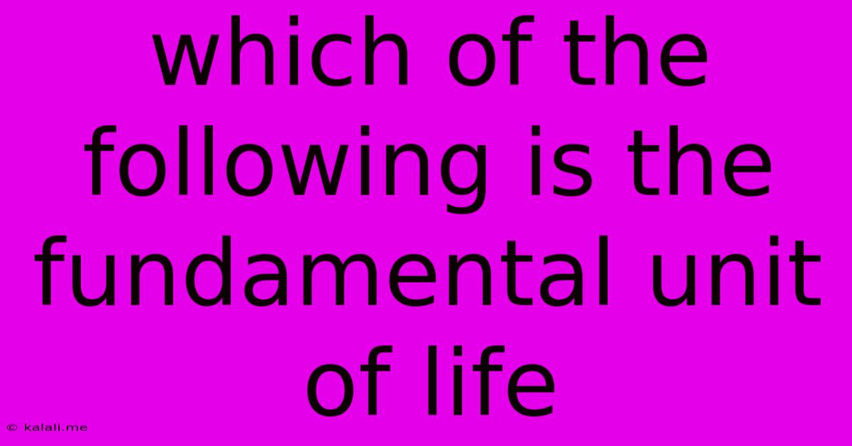Which Of The Following Is The Fundamental Unit Of Life