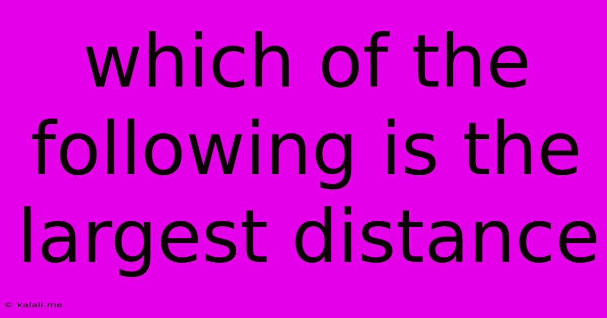 Which Of The Following Is The Largest Distance
