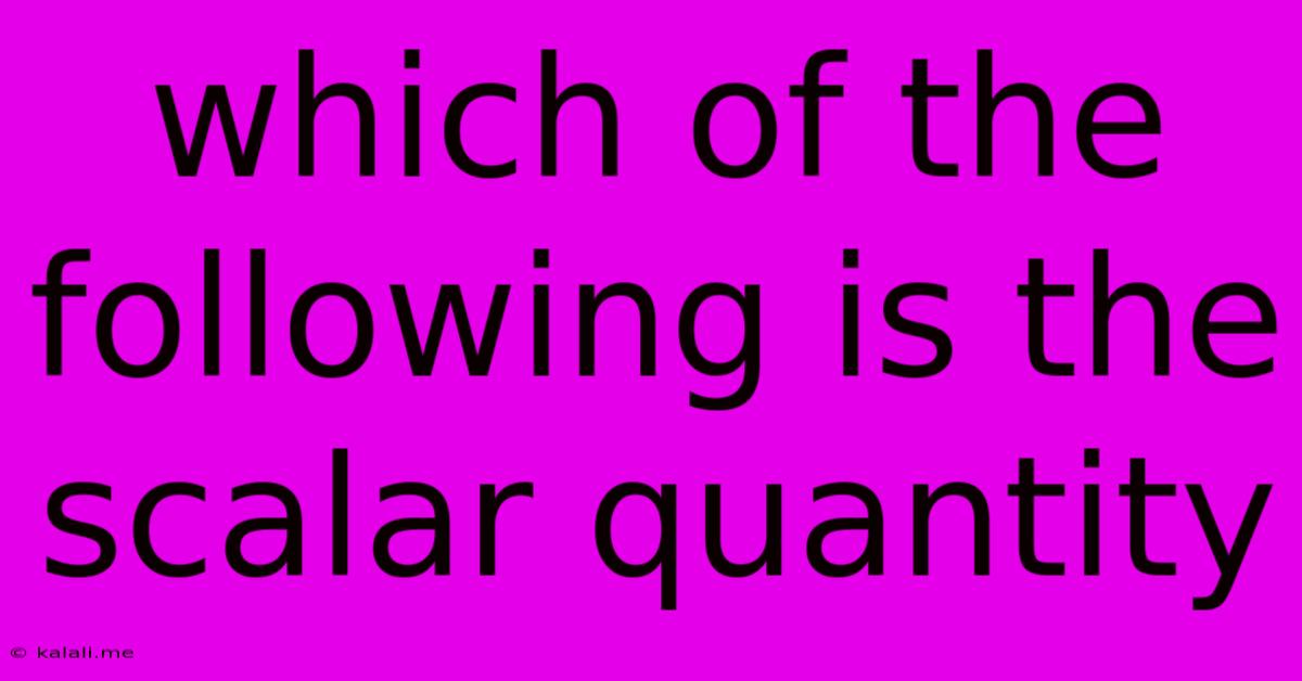 Which Of The Following Is The Scalar Quantity
