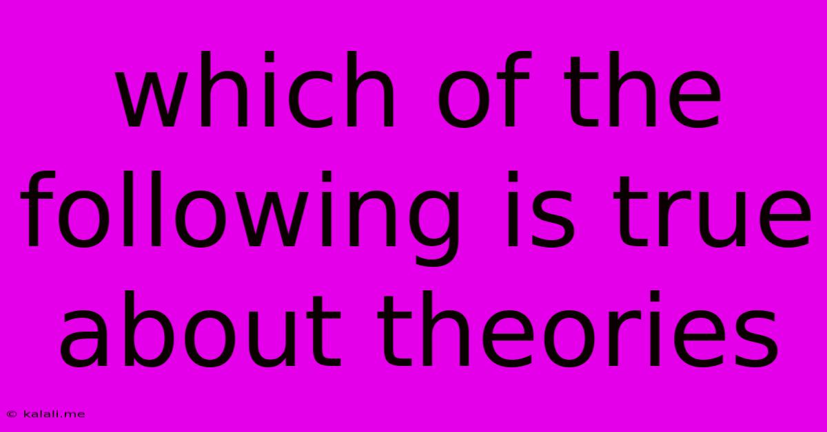 Which Of The Following Is True About Theories