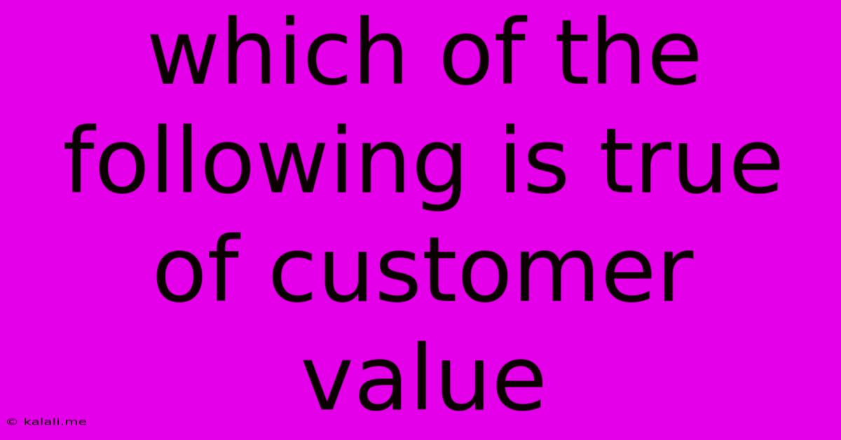 Which Of The Following Is True Of Customer Value
