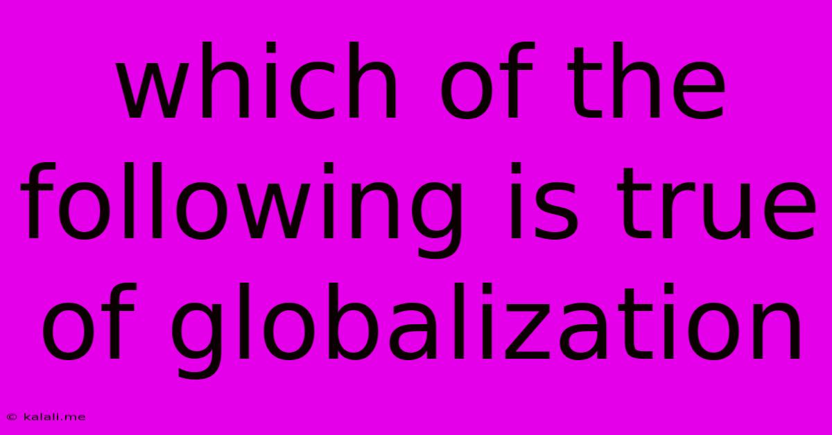 Which Of The Following Is True Of Globalization