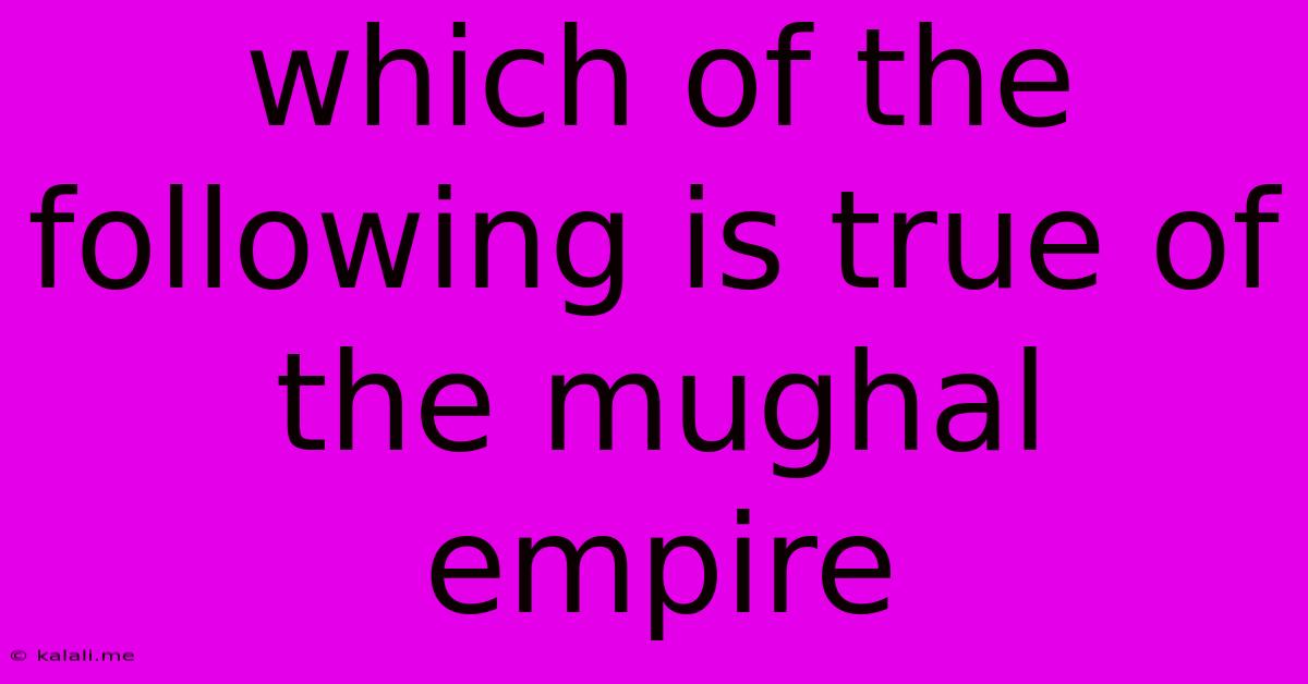 Which Of The Following Is True Of The Mughal Empire