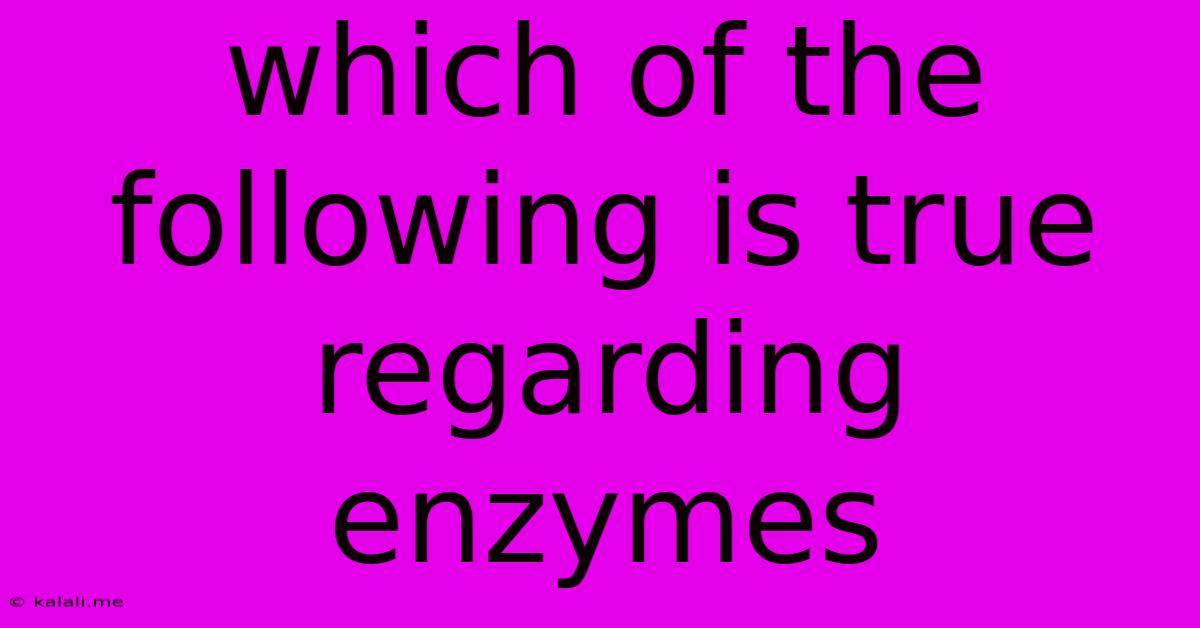 Which Of The Following Is True Regarding Enzymes