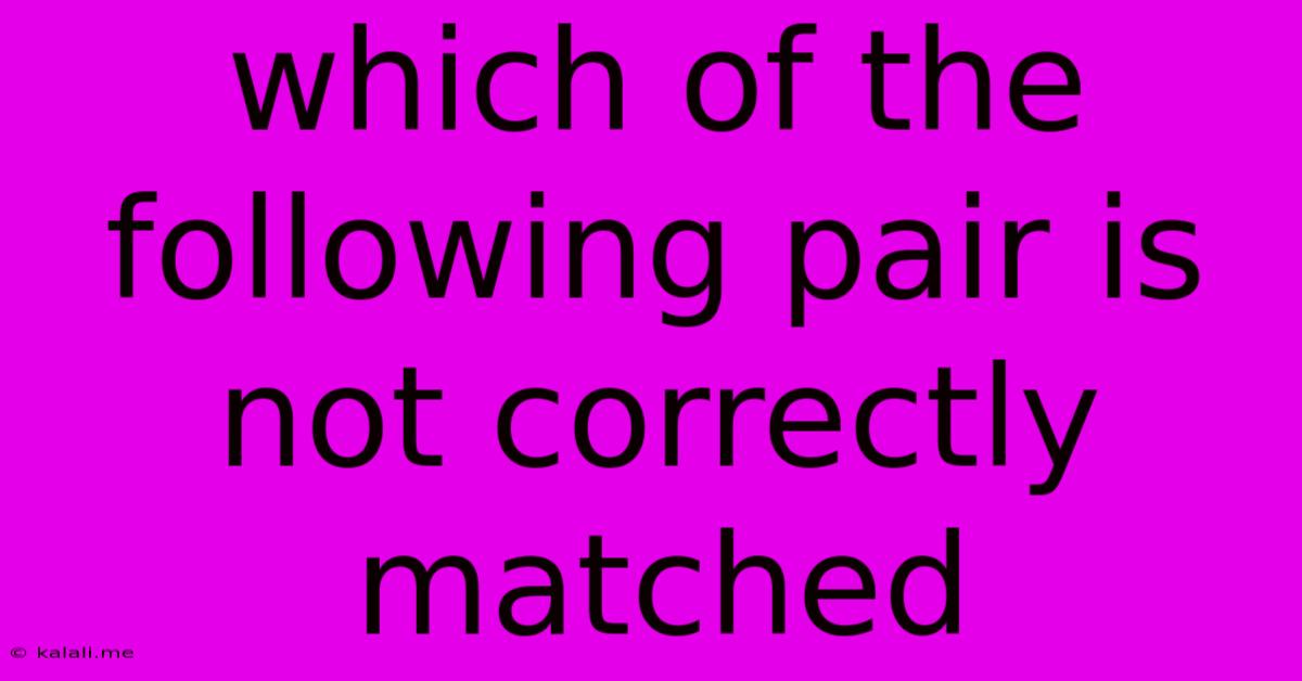 Which Of The Following Pair Is Not Correctly Matched