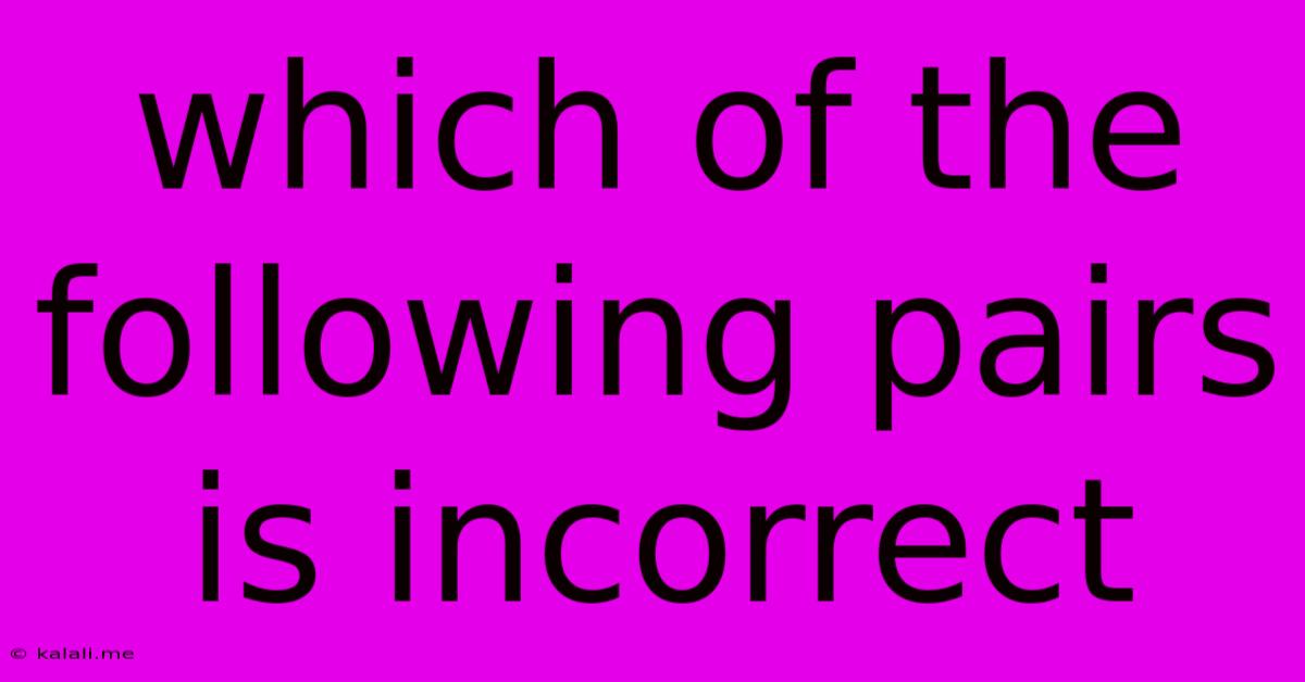 Which Of The Following Pairs Is Incorrect