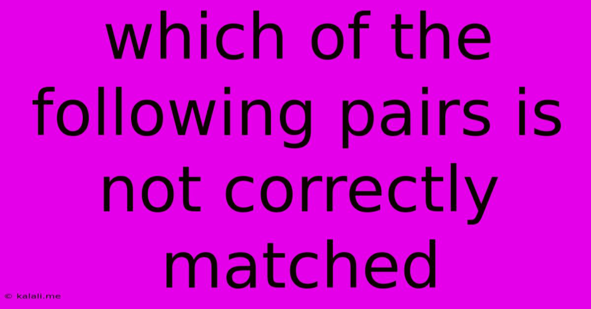 Which Of The Following Pairs Is Not Correctly Matched
