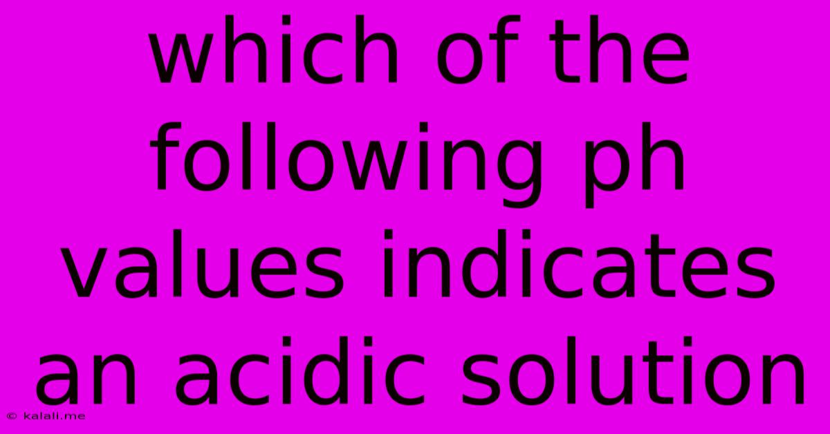 Which Of The Following Ph Values Indicates An Acidic Solution