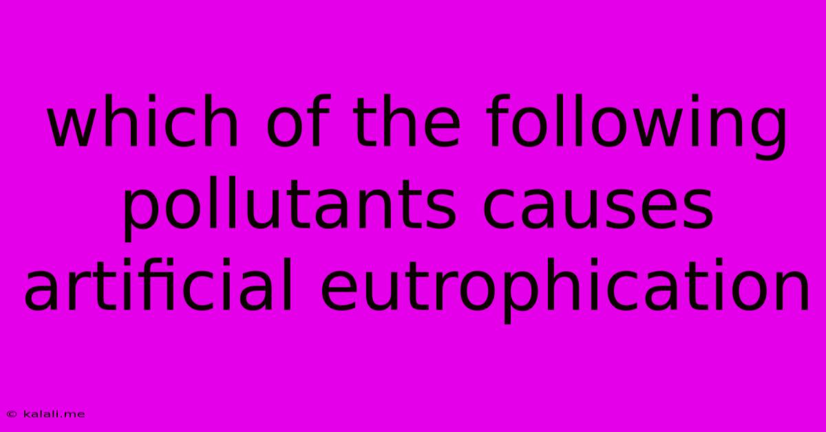Which Of The Following Pollutants Causes Artificial Eutrophication