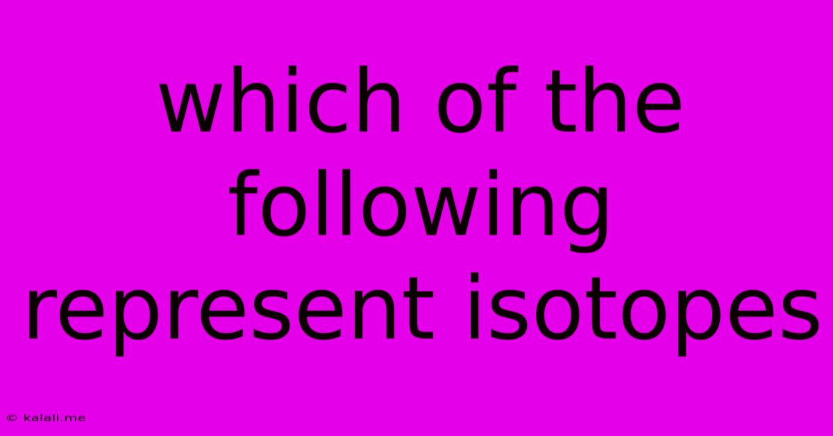 Which Of The Following Represent Isotopes