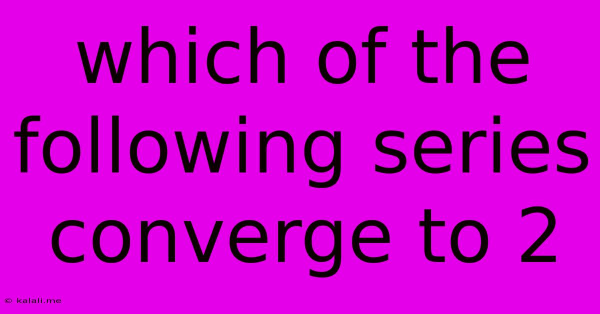 Which Of The Following Series Converge To 2