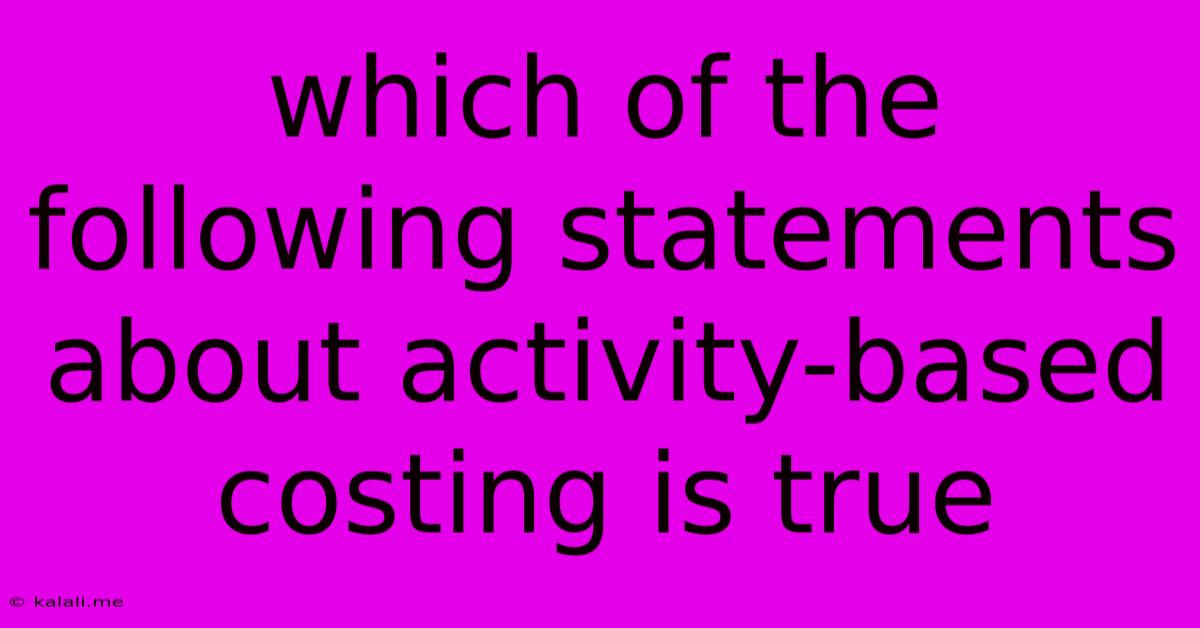 Which Of The Following Statements About Activity-based Costing Is True