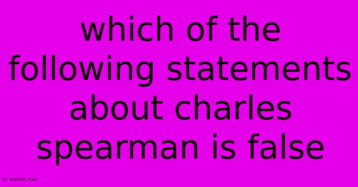 Which Of The Following Statements About Charles Spearman Is False