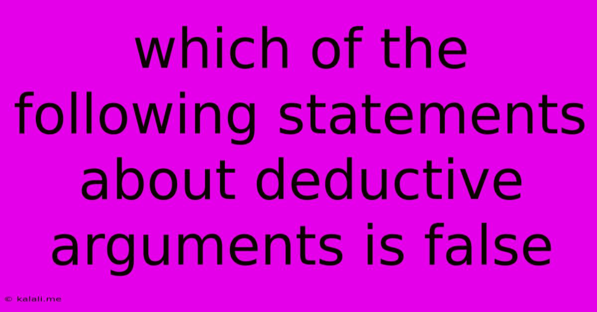 Which Of The Following Statements About Deductive Arguments Is False