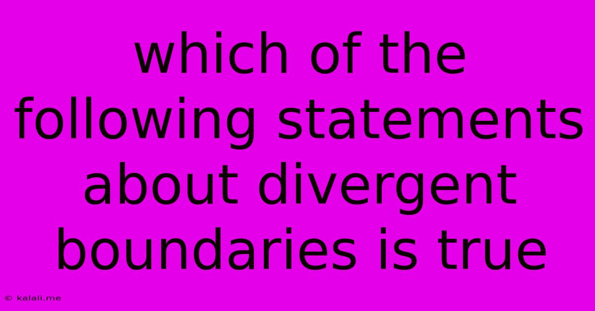 Which Of The Following Statements About Divergent Boundaries Is True