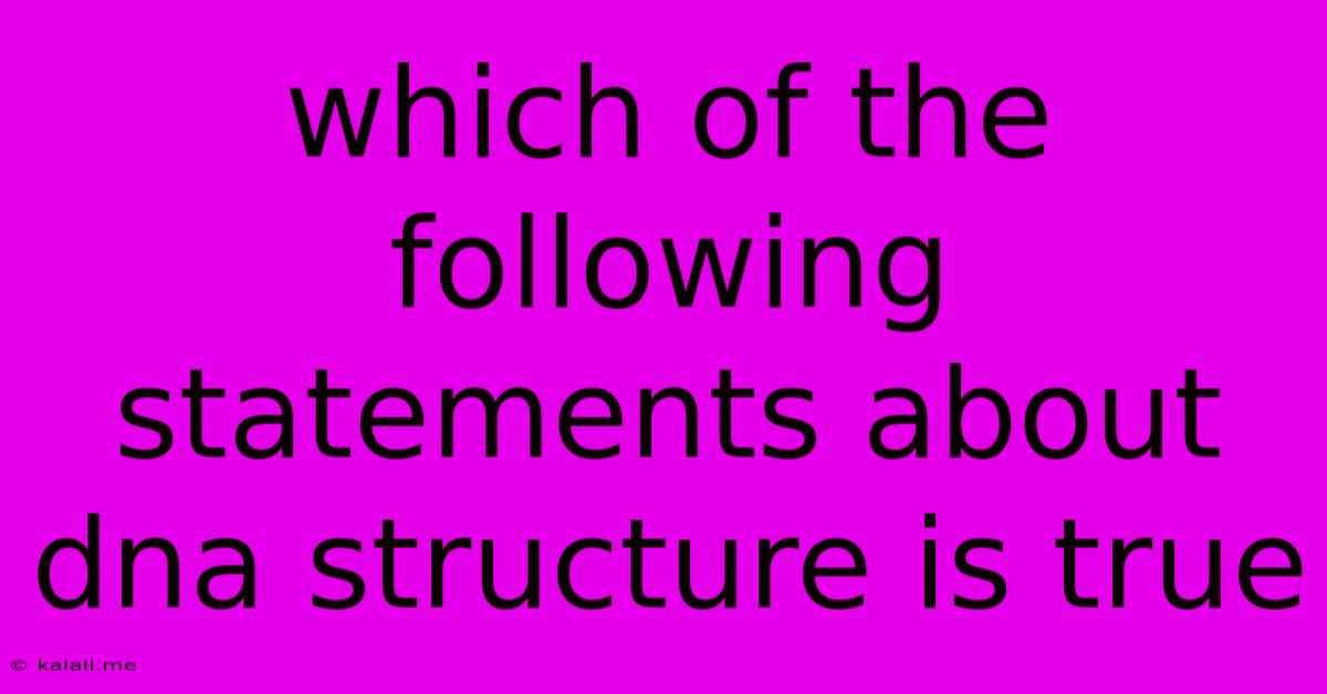 Which Of The Following Statements About Dna Structure Is True