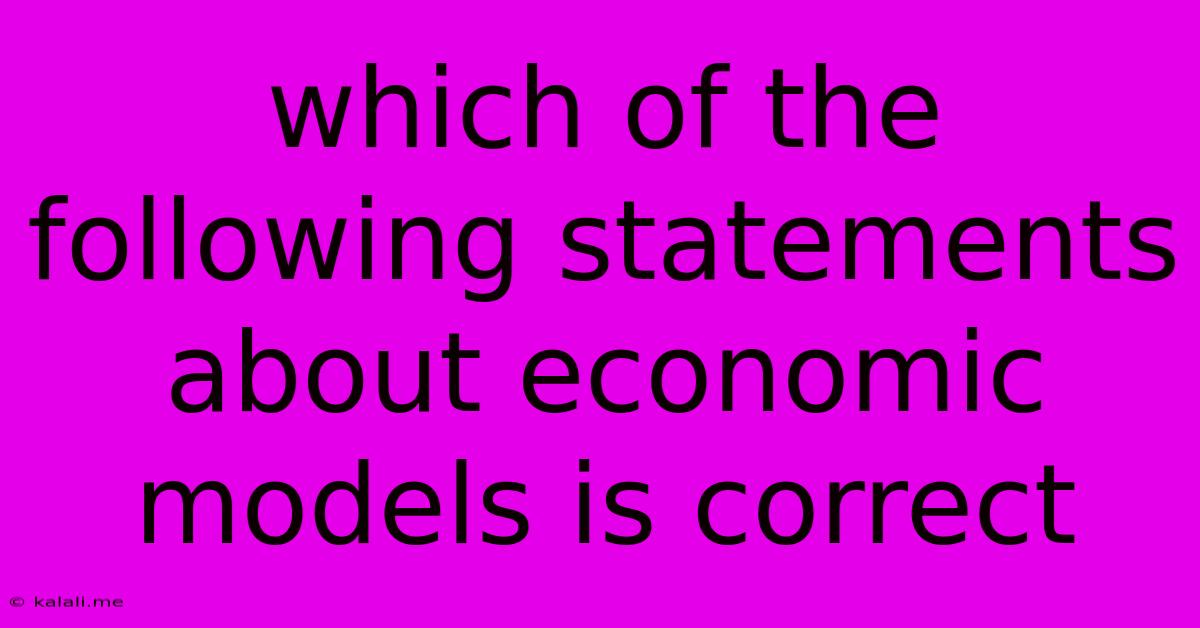 Which Of The Following Statements About Economic Models Is Correct