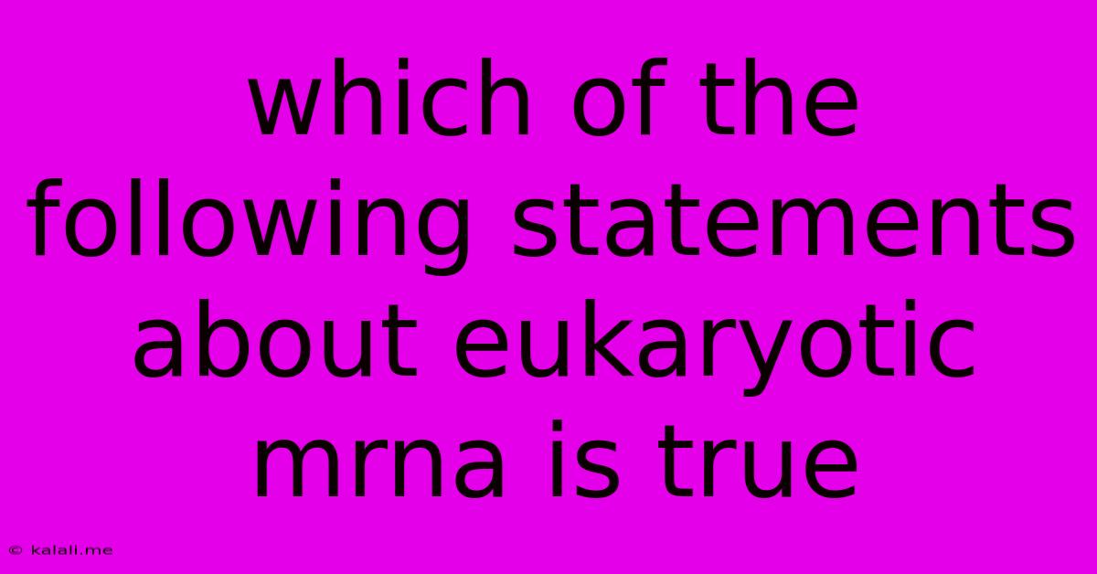 Which Of The Following Statements About Eukaryotic Mrna Is True