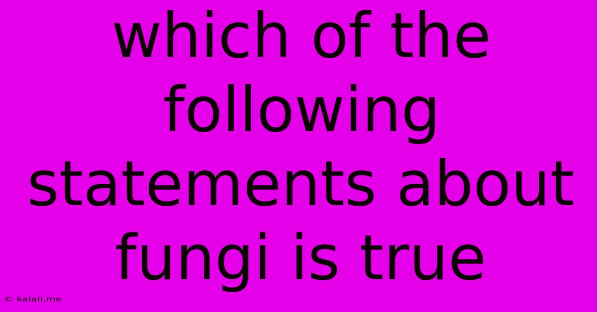 Which Of The Following Statements About Fungi Is True