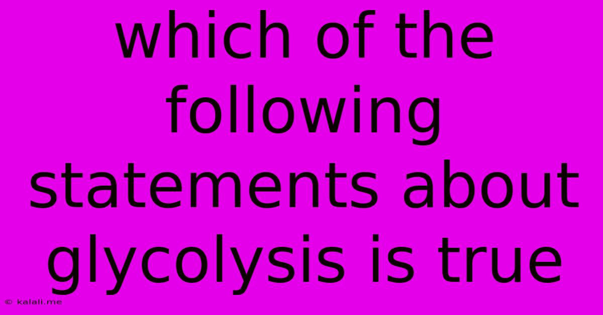 Which Of The Following Statements About Glycolysis Is True