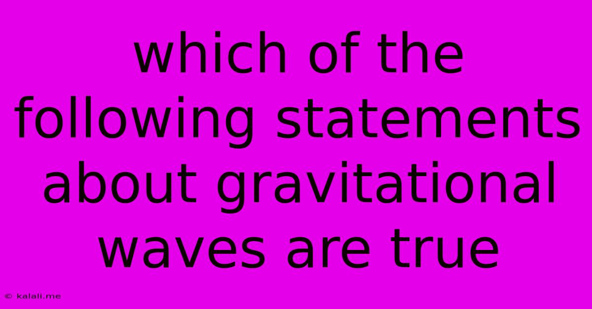 Which Of The Following Statements About Gravitational Waves Are True