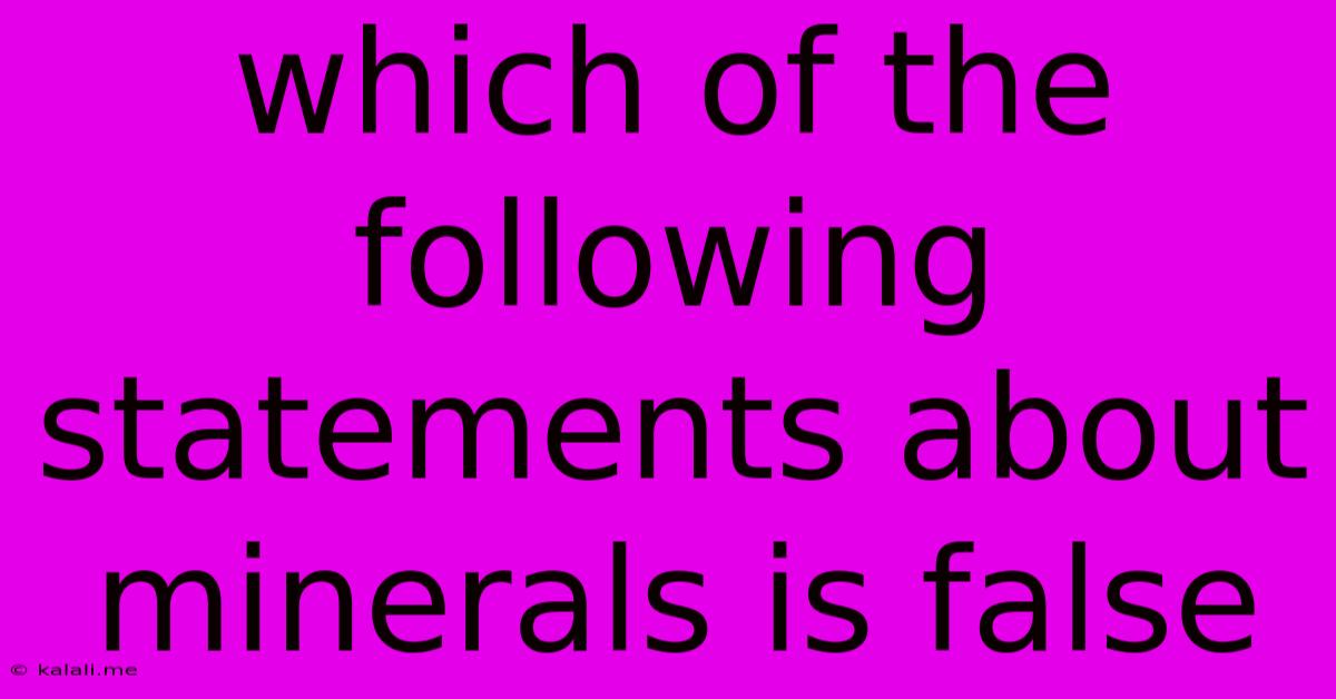Which Of The Following Statements About Minerals Is False