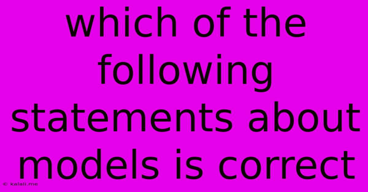 Which Of The Following Statements About Models Is Correct