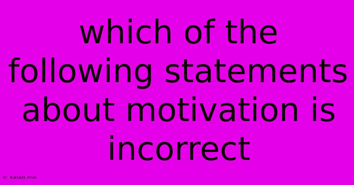 Which Of The Following Statements About Motivation Is Incorrect