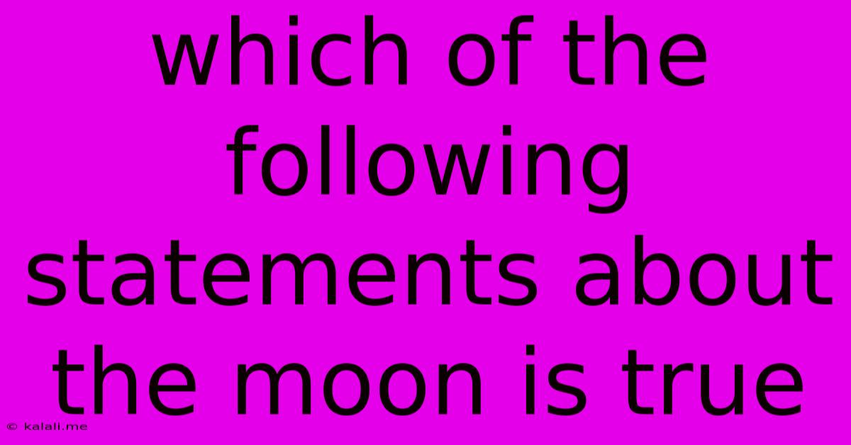 Which Of The Following Statements About The Moon Is True