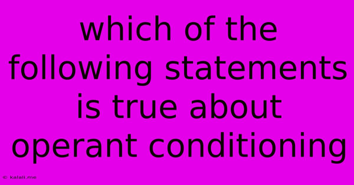 Which Of The Following Statements Is True About Operant Conditioning