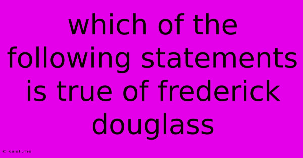 Which Of The Following Statements Is True Of Frederick Douglass