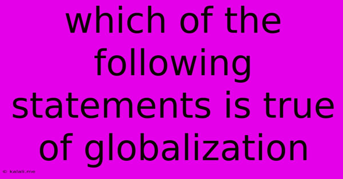 Which Of The Following Statements Is True Of Globalization