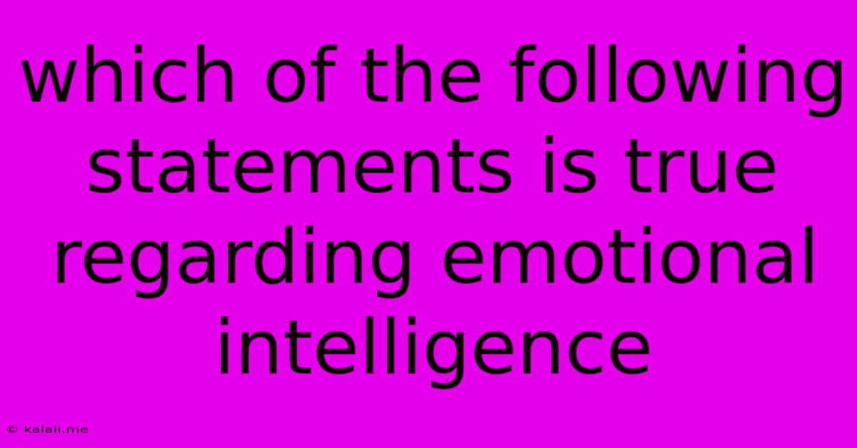 Which Of The Following Statements Is True Regarding Emotional Intelligence