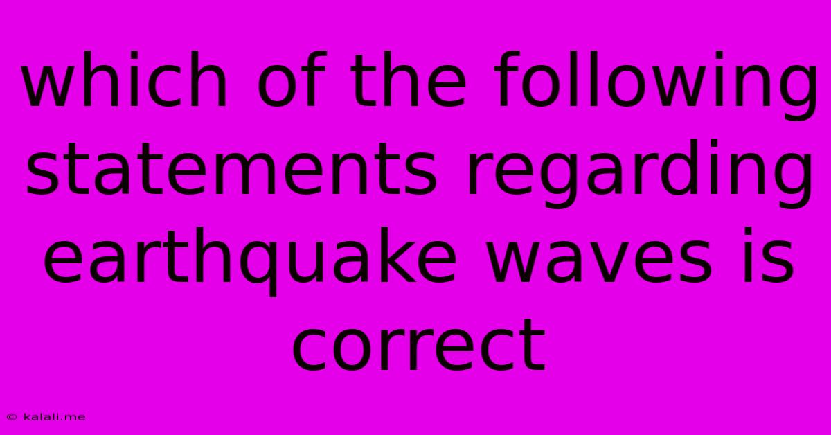 Which Of The Following Statements Regarding Earthquake Waves Is Correct