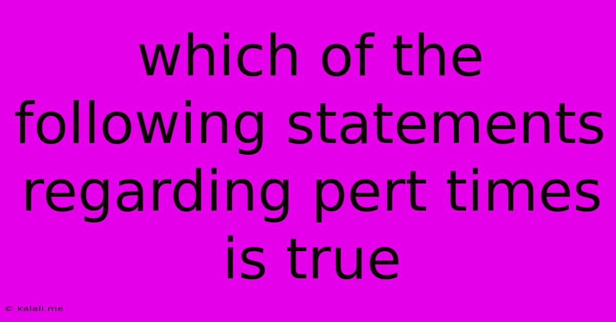 Which Of The Following Statements Regarding Pert Times Is True