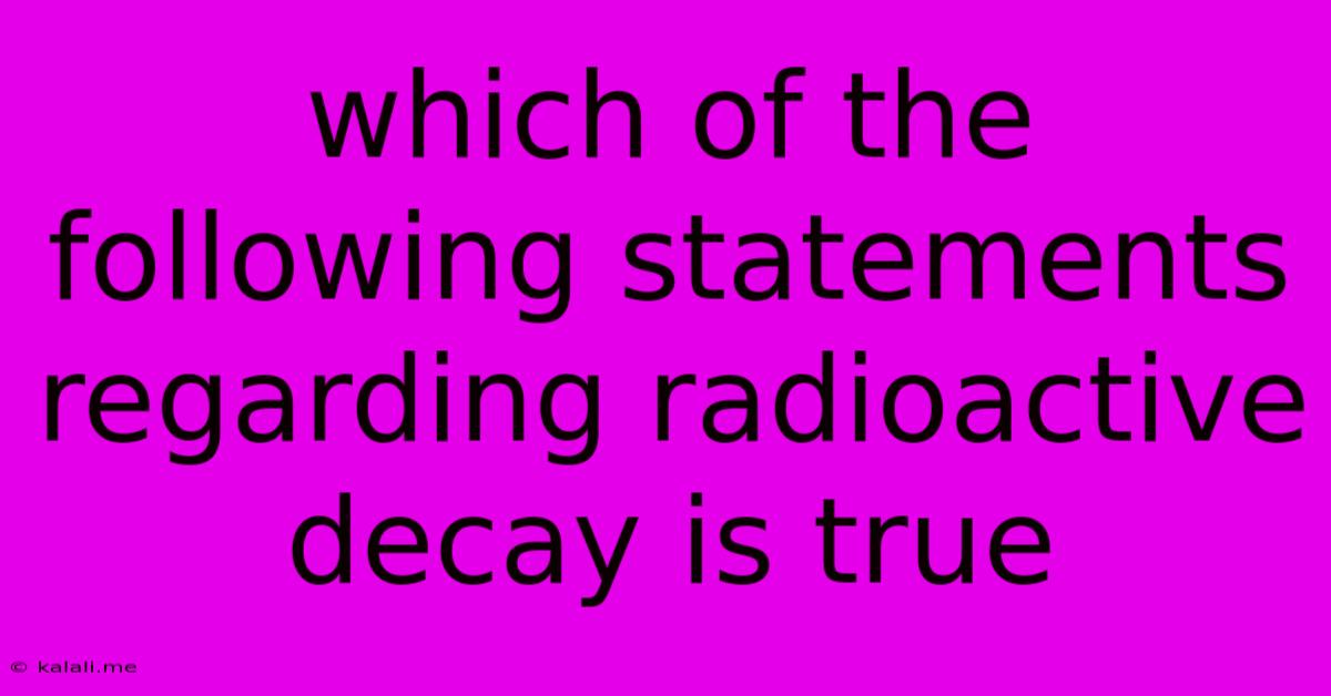 Which Of The Following Statements Regarding Radioactive Decay Is True