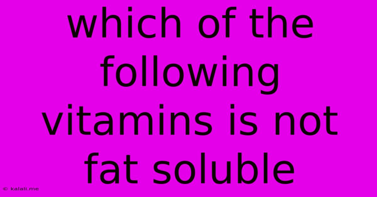 Which Of The Following Vitamins Is Not Fat Soluble