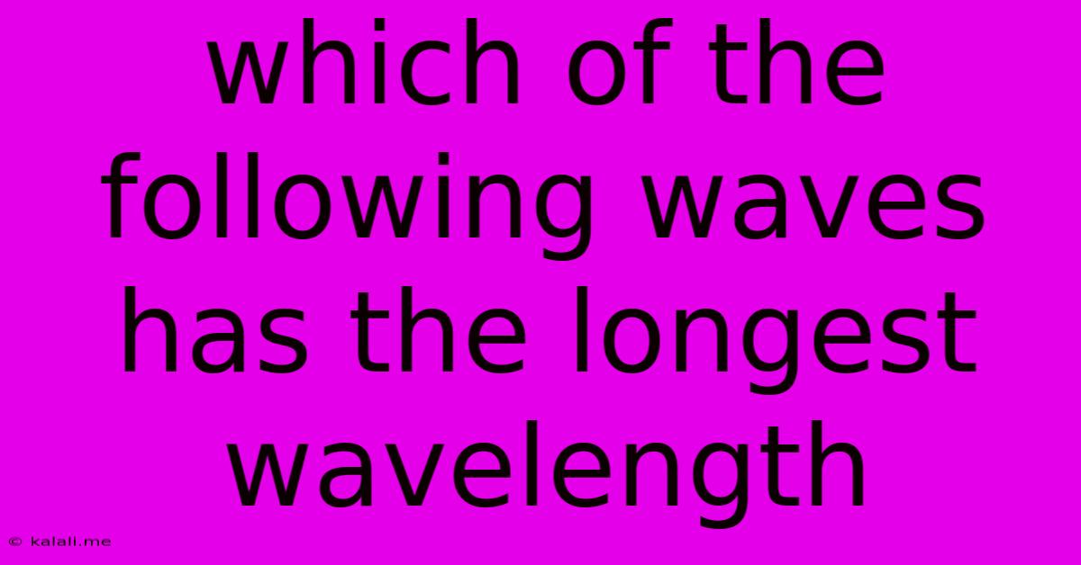 Which Of The Following Waves Has The Longest Wavelength