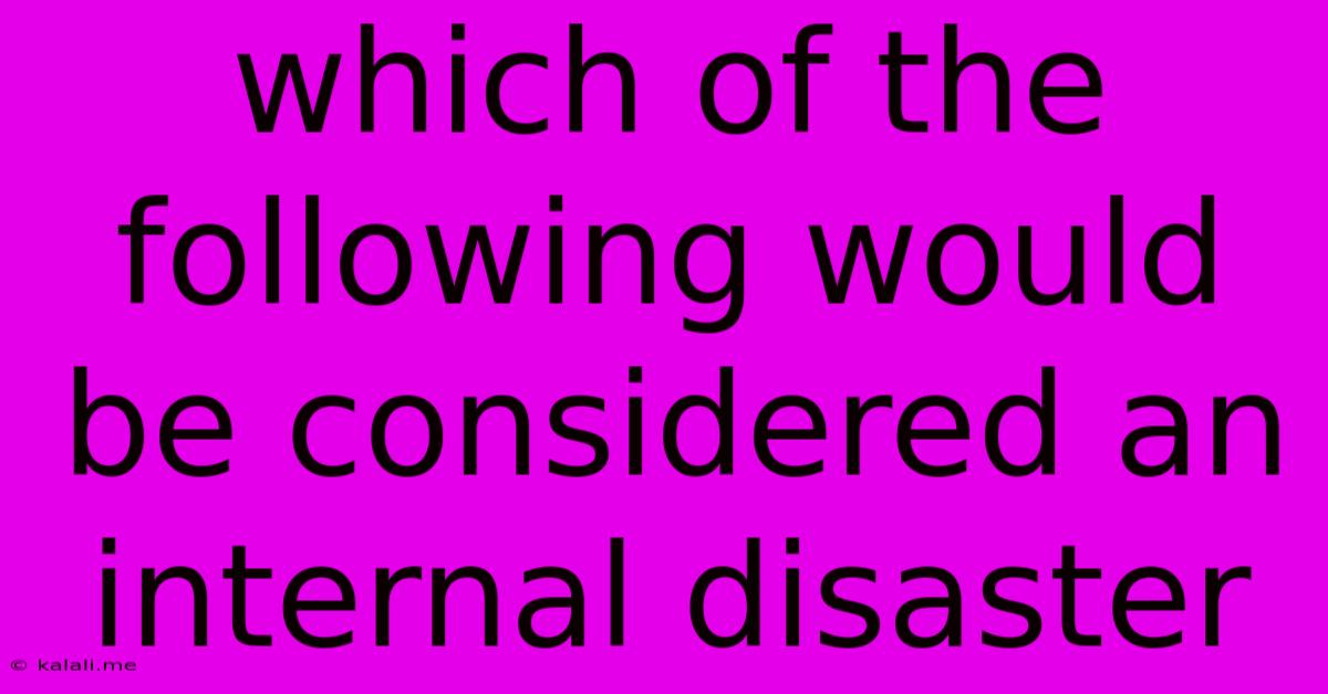 Which Of The Following Would Be Considered An Internal Disaster