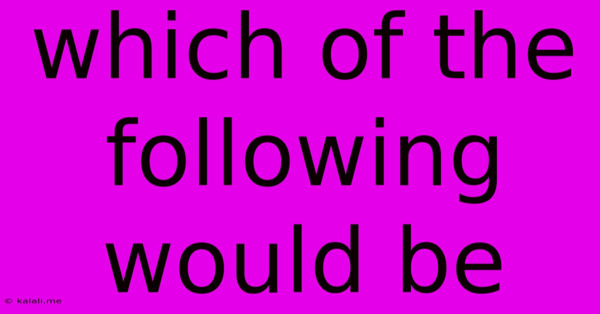 Which Of The Following Would Be