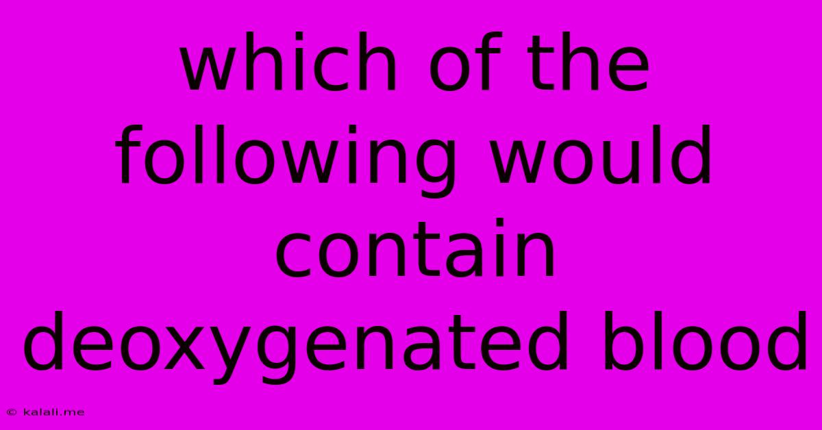 Which Of The Following Would Contain Deoxygenated Blood