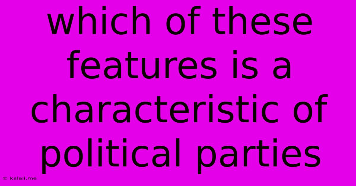 Which Of These Features Is A Characteristic Of Political Parties