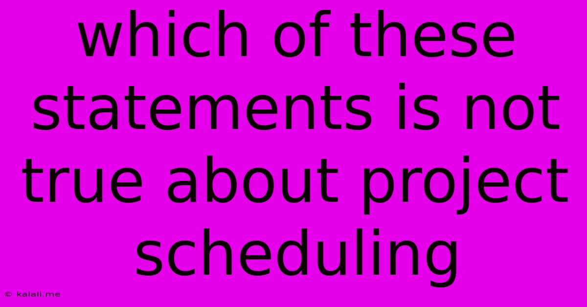 Which Of These Statements Is Not True About Project Scheduling