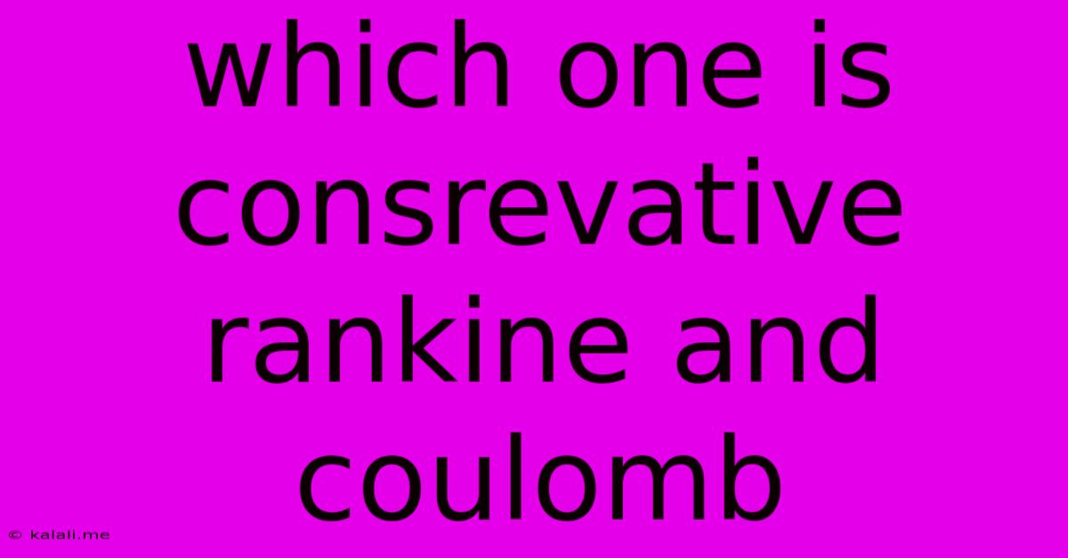 Which One Is Consrevative Rankine And Coulomb