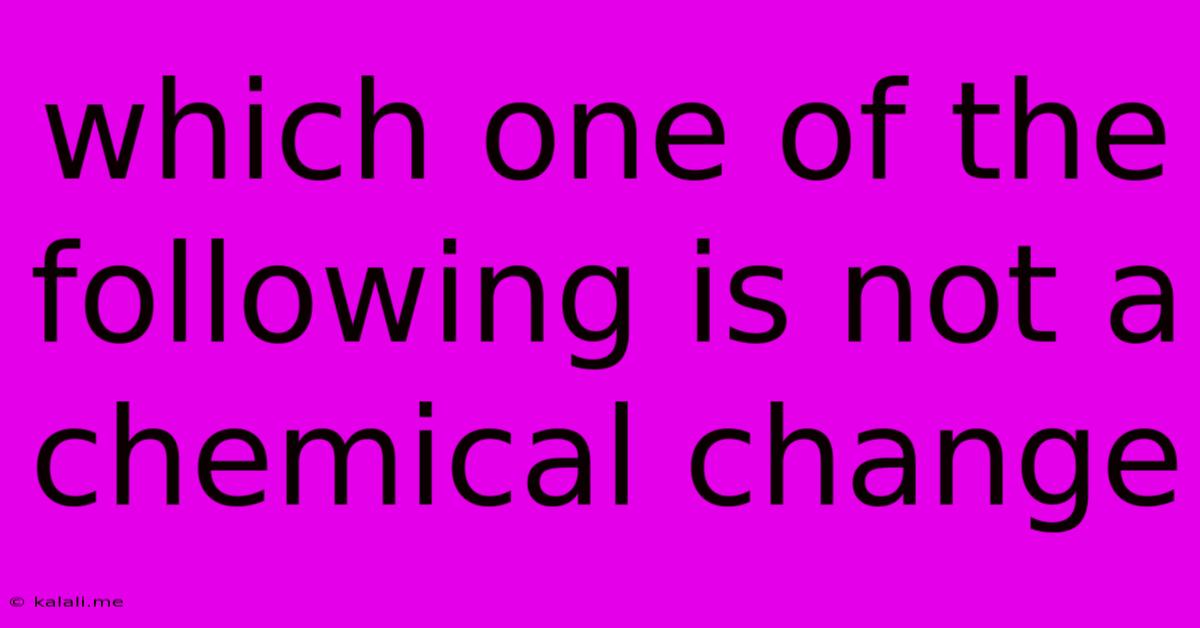 Which One Of The Following Is Not A Chemical Change